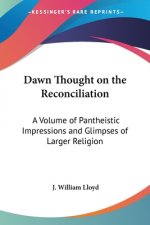 Dawn Thought on the Reconciliation: A Volume of Pantheistic Impressions and Glimpses of Larger Religion