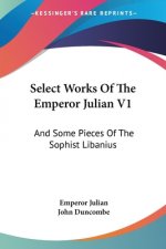 Select Works Of The Emperor Julian V1: And Some Pieces Of The Sophist Libanius
