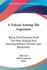 A Vulcan Among The Argonauts: Being Vivid Excerpts From The Most Original And Amusing Memoirs Of John Carr, Blacksmith