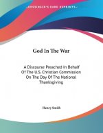 God In The War: A Discourse Preached In Behalf Of The U.S. Christian Commission On The Day Of The National Thanksgiving
