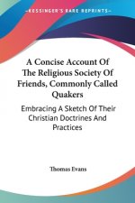 A Concise Account Of The Religious Society Of Friends, Commonly Called Quakers: Embracing A Sketch Of Their Christian Doctrines And Practices