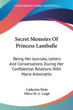 Secret Memoirs Of Princess Lamballe: Being Her Journals, Letters And Conversations During Her Confidential Relations With Marie Antoinette