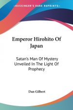 Emperor Hirohito Of Japan: Satan's Man Of Mystery Unveiled In The Light Of Prophecy