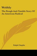 Wobbly: The Rough-And-Tumble Story Of An American Radical