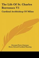 The Life of St. Charles Borromeo V1: Cardinal Archbishop of Milan