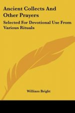 Ancient Collects And Other Prayers: Selected For Devotional Use From Various Rituals