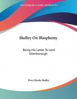 Shelley On Blasphemy: Being His Letter To Lord Ellenborough