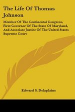 The Life Of Thomas Johnson: Member Of The Continental Congress, First Governor Of The State Of Maryland, And Associate Justice Of The United State