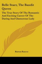 Belle Starr, The Bandit Queen: The True Story Of The Romantic And Exciting Career Of The Daring And Glamorous Lady