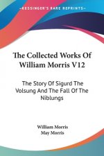 The Collected Works Of William Morris V12: The Story Of Sigurd The Volsung And The Fall Of The Niblungs