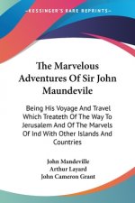 The Marvelous Adventures Of Sir John Maundevile: Being His Voyage And Travel Which Treateth Of The Way To Jerusalem And Of The Marvels Of Ind With Oth