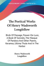 The Poetical Works Of Henry Wadsworth Longfellow: Birds Of Passage, Flower-De-Luce, A Book Of Sonnets, The Masque Of Pandora And Other Poems, Keramos,