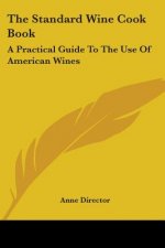 The Standard Wine Cook Book: A Practical Guide To The Use Of American Wines