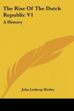 The Rise Of The Dutch Republic V1: A History