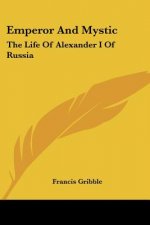 Emperor And Mystic: The Life Of Alexander I Of Russia