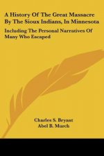 A History Of The Great Massacre By The Sioux Indians, In Minnesota: Including The Personal Narratives Of Many Who Escaped