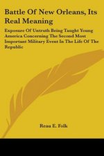 Battle Of New Orleans, Its Real Meaning: Exposure Of Untruth Being Taught Young America Concerning The Second Most Important Military Event In The Lif