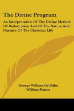 The Divine Program: An Interpretation Of The Divine Method Of Redemption And Of The Nature And Nurture Of The Christian Life