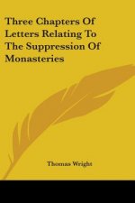 Three Chapters Of Letters Relating To The Suppression Of Monasteries