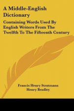 A Middle-English Dictionary: Containing Words Used By English Writers From The Twelfth To The Fifteenth Century