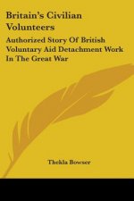 Britain's Civilian Volunteers: Authorized Story Of British Voluntary Aid Detachment Work In The Great War