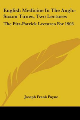 English Medicine in the Anglo-Saxon Times, Two Lectures: The Fitz-Patrick Lectures for 1903