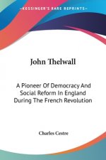 John Thelwall: A Pioneer Of Democracy And Social Reform In England During The French Revolution