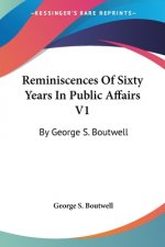 Reminiscences Of Sixty Years In Public Affairs V1: By George S. Boutwell
