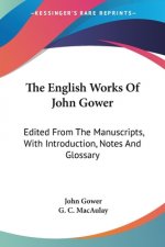 The English Works Of John Gower: Edited From The Manuscripts, With Introduction, Notes And Glossary