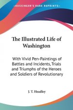 The Illustrated Life of Washington: With Vivid Pen-Paintings of Battles and Incidents, Trials and Triumphs of the Heroes and Soldiers of Revolutionary