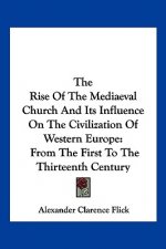 The Rise Of The Mediaeval Church And Its Influence On The Civilization Of Western Europe: From The First To The Thirteenth Century