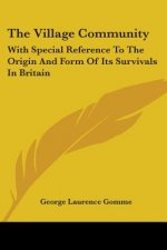 The Village Community: With Special Reference To The Origin And Form Of Its Survivals In Britain