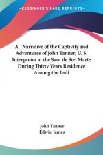 A Narrative of the Captivity and Adventures of John Tanner, U. S. Interpreter at the Saut de Ste. Marie During Thirty Years Residence Among the Indi