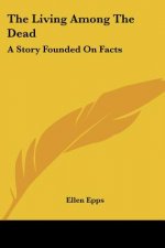 The Living Among The Dead: A Story Founded On Facts