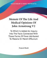 Memoir Of The Life And Medical Opinions Of John Armstrong V2: To Which Is Added An Inquiry Into The Facts Connected With Those Forms Of Fever Attribut