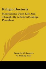 Religio Doctoris: Meditations Upon Life And Thought By A Retired College President