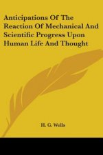 Anticipations Of The Reaction Of Mechanical And Scientific Progress Upon Human Life And Thought