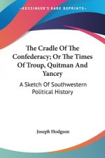 The Cradle Of The Confederacy; Or The Times Of Troup, Quitman And Yancey: A Sketch Of Southwestern Political History