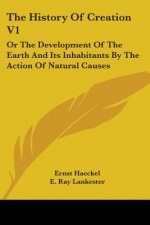 The History Of Creation V1: Or The Development Of The Earth And Its Inhabitants By The Action Of Natural Causes