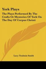 York Plays: The Plays Performed by the Crafts or Mysteries of York on the Day of Corpus Christi