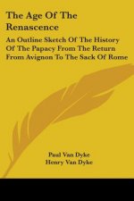 The Age Of The Renascence: An Outline Sketch Of The History Of The Papacy From The Return From Avignon To The Sack Of Rome