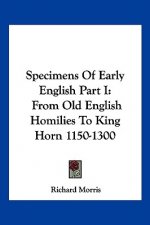 Specimens Of Early English Part I: From Old English Homilies To King Horn 1150-1300