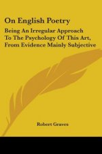 On English Poetry: Being An Irregular Approach To The Psychology Of This Art, From Evidence Mainly Subjective
