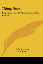 Things Seen: Impressions Of Men, Cities And Books