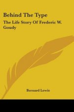 Behind The Type: The Life Story Of Frederic W. Goudy
