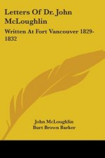 Letters of Dr. John McLoughlin: Written at Fort Vancouver 1829-1832