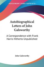 Autobiographical Letters of John Galsworthy: A Correspondence with Frank Harris Hitherto Unpublished