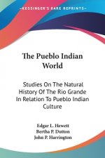 The Pueblo Indian World: Studies On The Natural History Of The Rio Grande In Relation To Pueblo Indian Culture