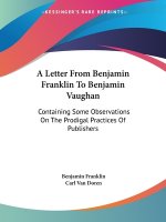A Letter From Benjamin Franklin To Benjamin Vaughan: Containing Some Observations On The Prodigal Practices Of Publishers
