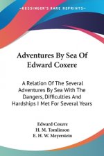 Adventures By Sea Of Edward Coxere: A Relation Of The Several Adventures By Sea With The Dangers, Difficulties And Hardships I Met For Several Years